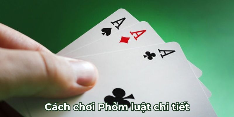 Cách chơi Phỏm luật chi tiết